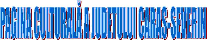 PAGINA CULTURALĂ A JUDETULUI CARAS-SEVERIN