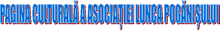 PAGINA CULTURALĂ A ASOCIAȚIEI LUNCA POGĂNIȘULUI